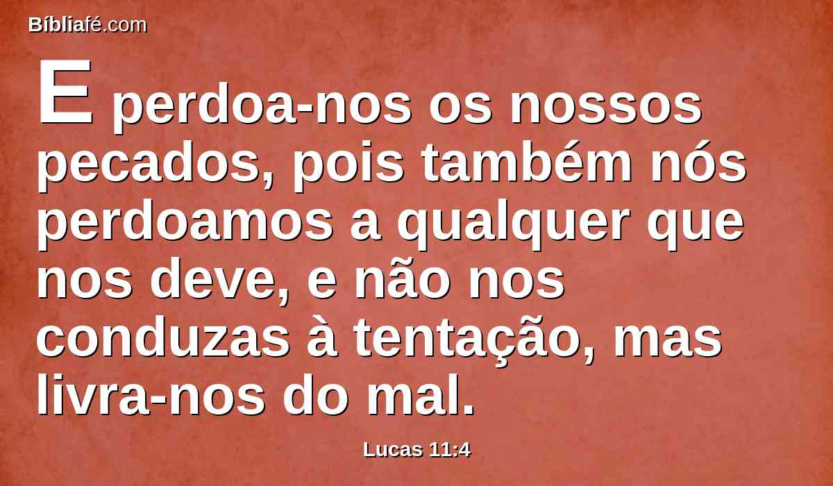 E perdoa-nos os nossos pecados, pois também nós perdoamos a qualquer que nos deve, e não nos conduzas à tentação, mas livra-nos do mal.