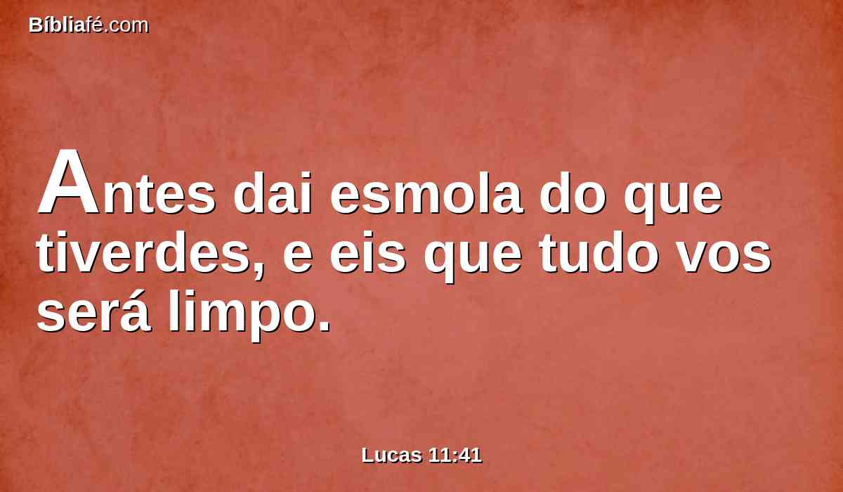 Antes dai esmola do que tiverdes, e eis que tudo vos será limpo.