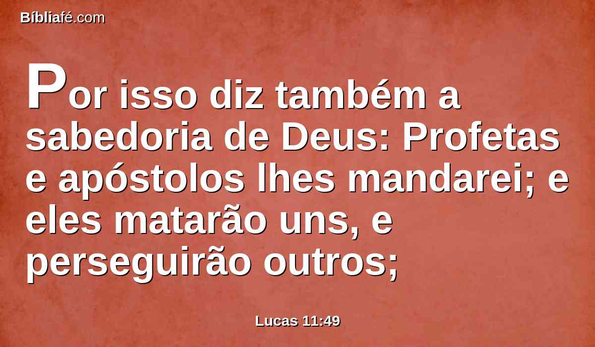 Por isso diz também a sabedoria de Deus: Profetas e apóstolos lhes mandarei; e eles matarão uns, e perseguirão outros;