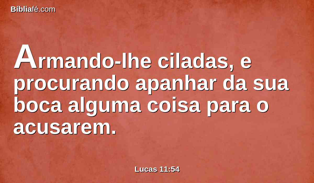 Armando-lhe ciladas, e procurando apanhar da sua boca alguma coisa para o acusarem.