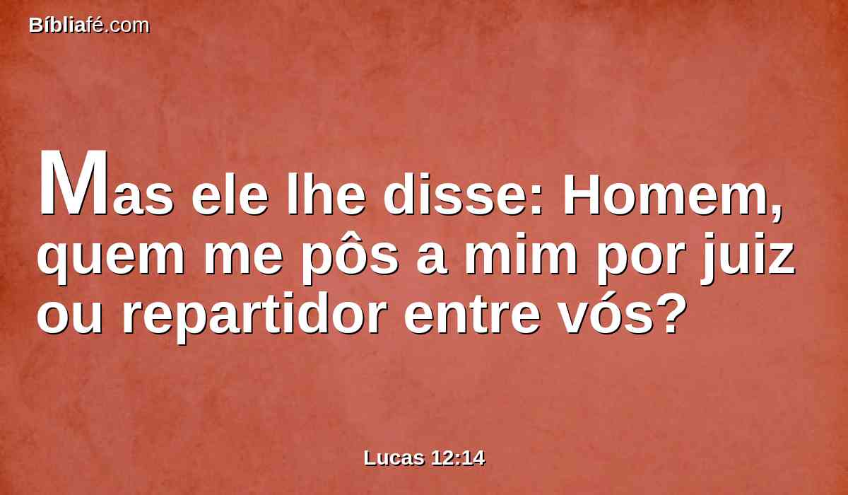 Mas ele lhe disse: Homem, quem me pôs a mim por juiz ou repartidor entre vós?