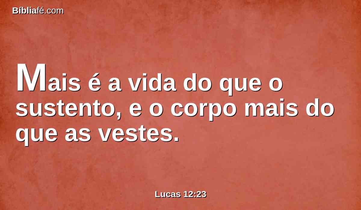 Mais é a vida do que o sustento, e o corpo mais do que as vestes.