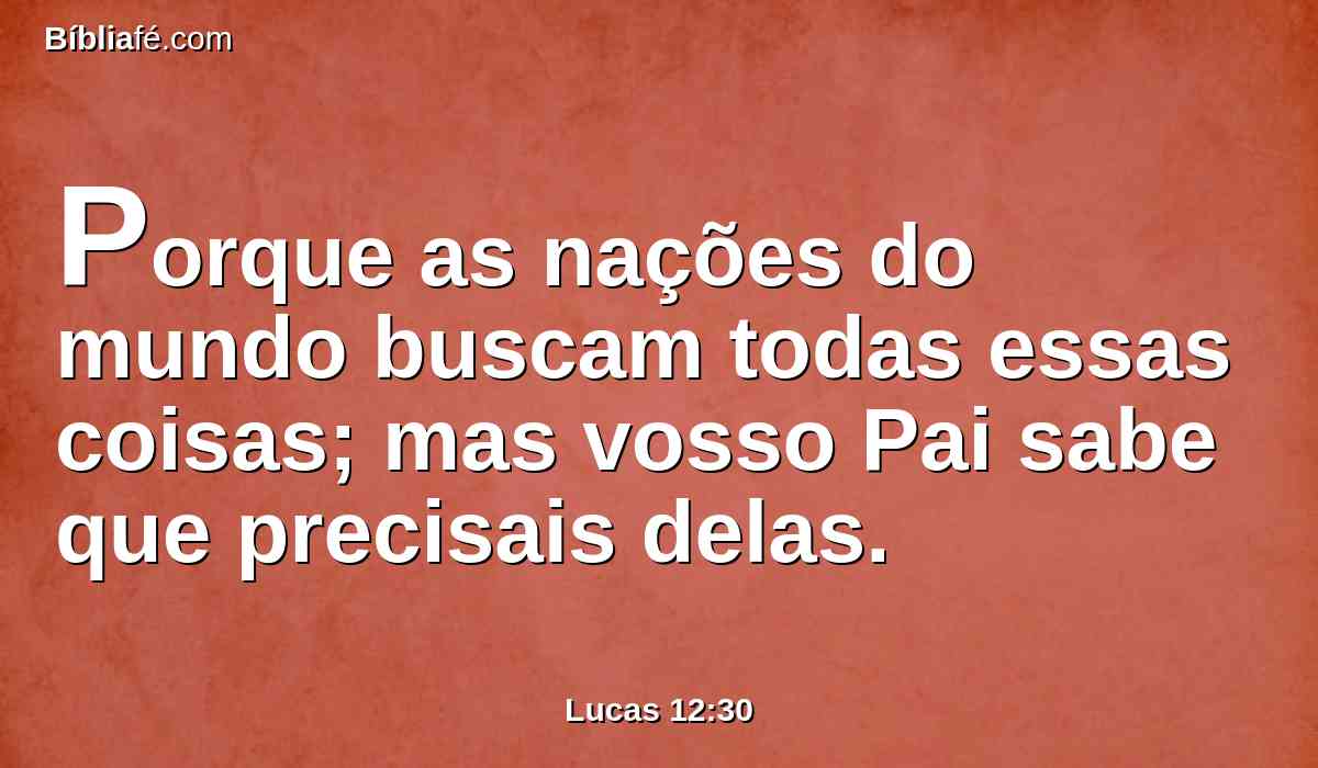 Porque as nações do mundo buscam todas essas coisas; mas vosso Pai sabe que precisais delas.