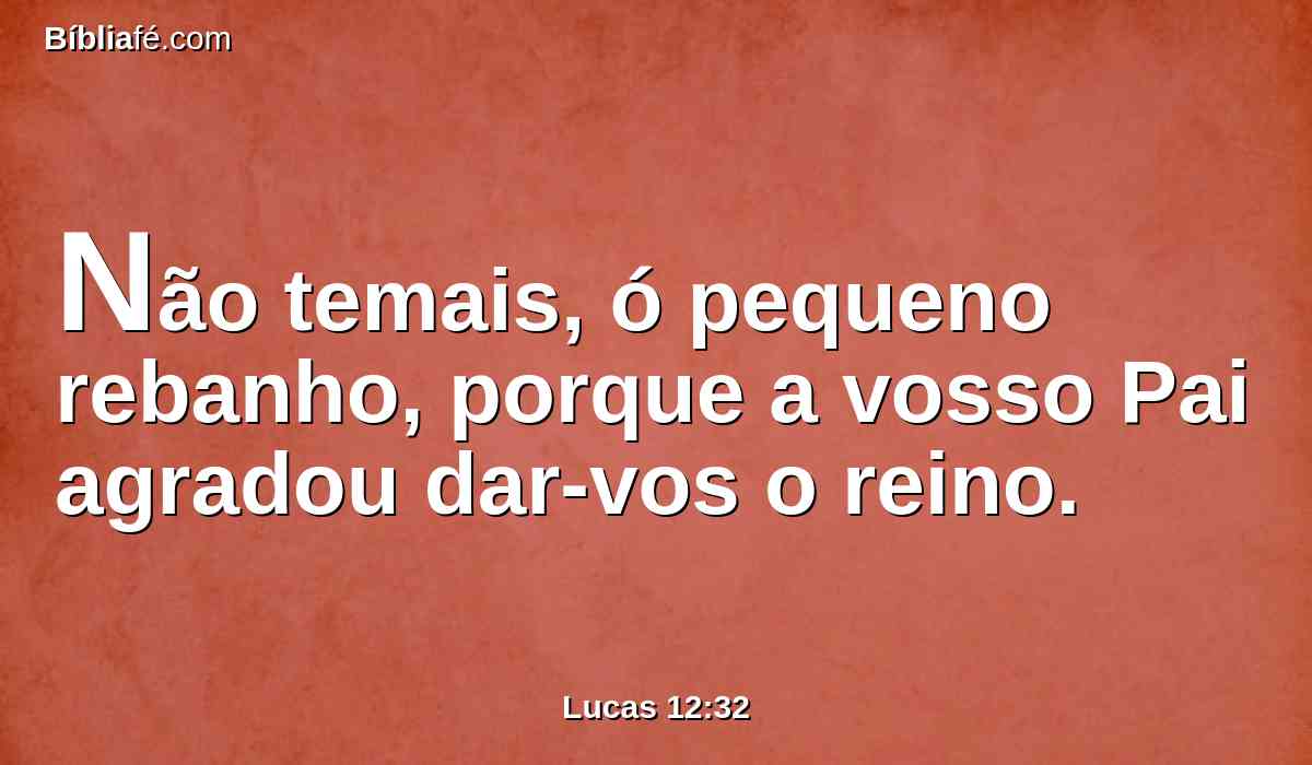 Não temais, ó pequeno rebanho, porque a vosso Pai agradou dar-vos o reino.
