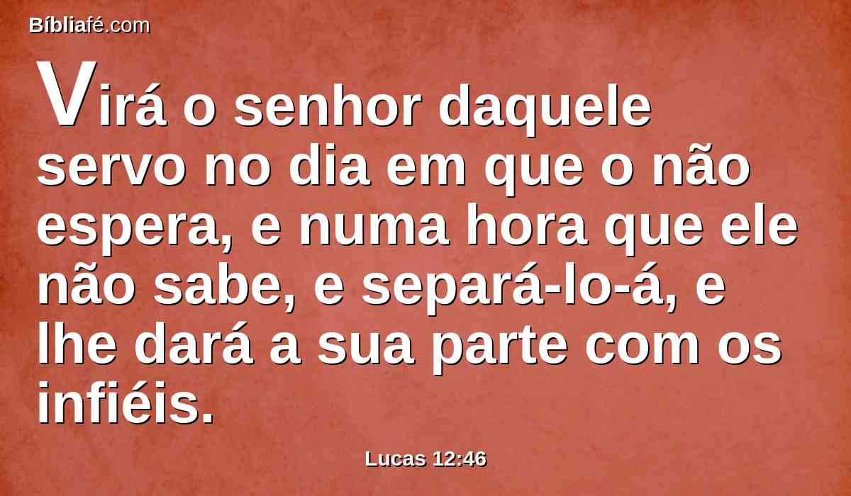 Virá o senhor daquele servo no dia em que o não espera, e numa hora que ele não sabe, e separá-lo-á, e lhe dará a sua parte com os infiéis.
