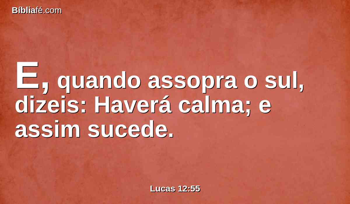 E, quando assopra o sul, dizeis: Haverá calma; e assim sucede.