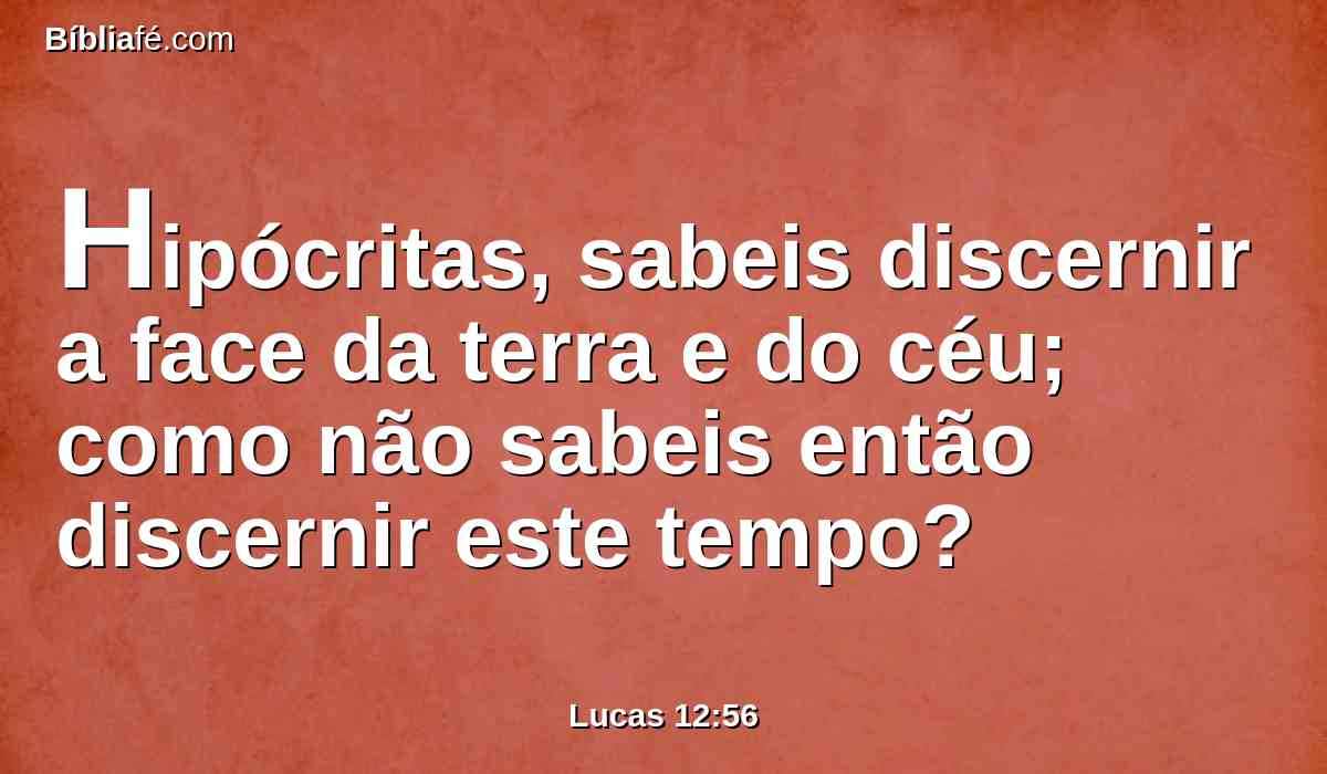 Hipócritas, sabeis discernir a face da terra e do céu; como não sabeis então discernir este tempo?