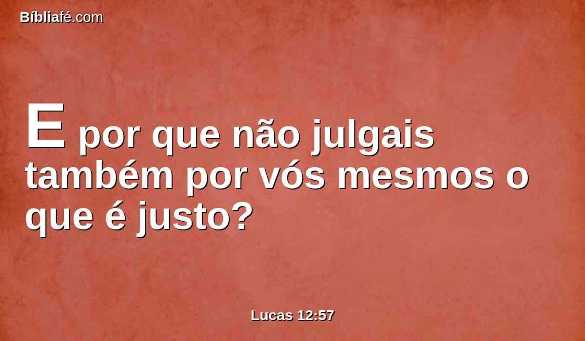 E por que não julgais também por vós mesmos o que é justo?