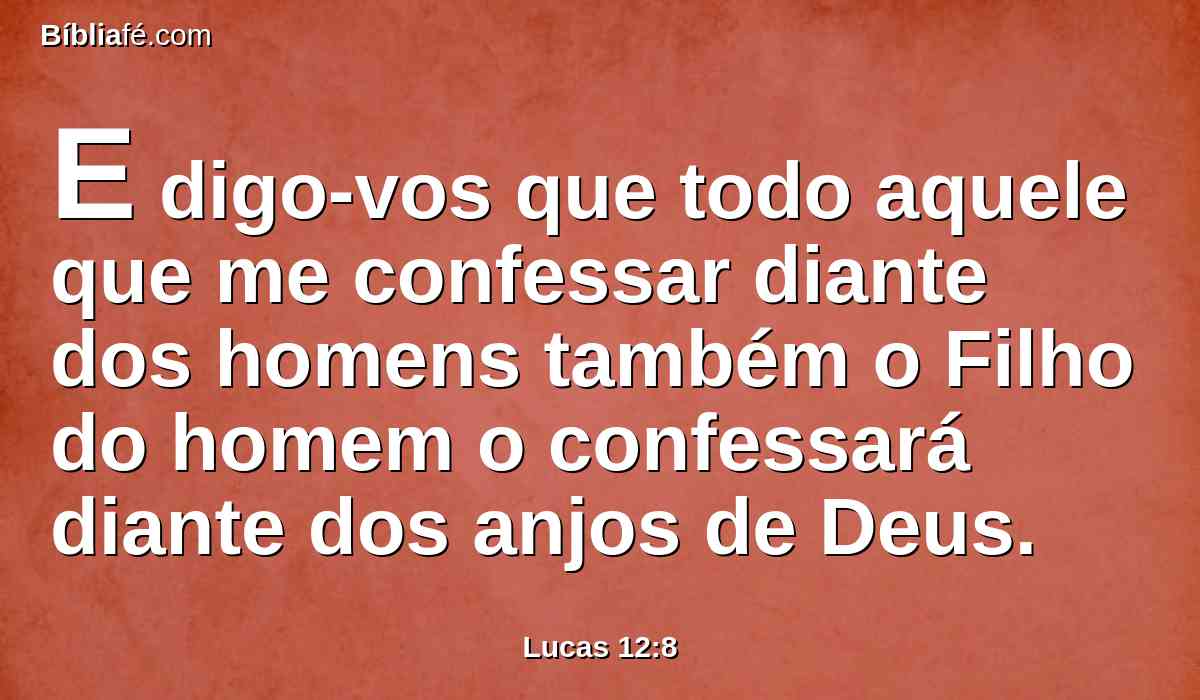 E digo-vos que todo aquele que me confessar diante dos homens também o Filho do homem o confessará diante dos anjos de Deus.