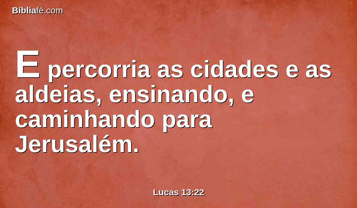 E percorria as cidades e as aldeias, ensinando, e caminhando para Jerusalém.