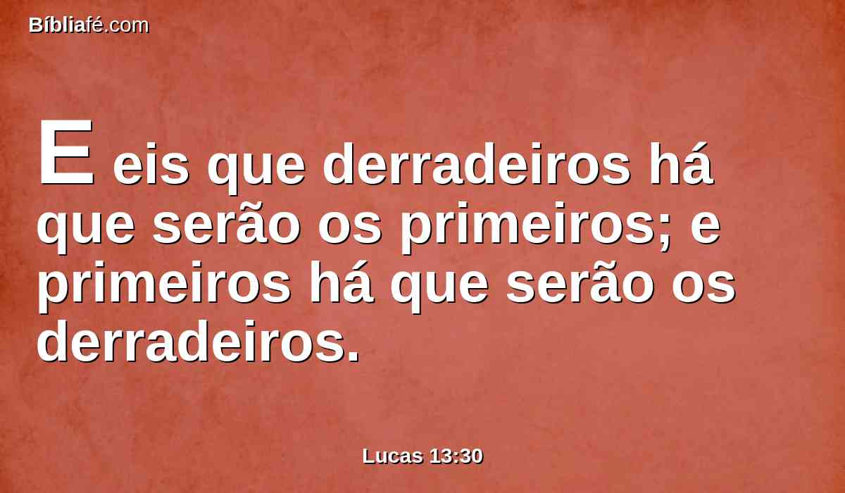 E eis que derradeiros há que serão os primeiros; e primeiros há que serão os derradeiros.
