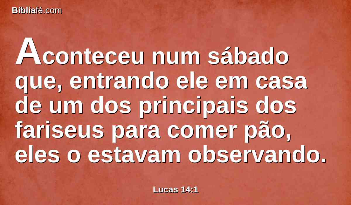 Aconteceu num sábado que, entrando ele em casa de um dos principais dos fariseus para comer pão, eles o estavam observando.