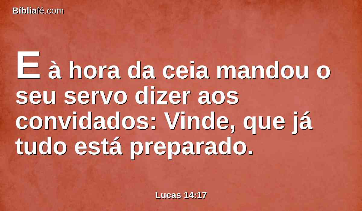 E à hora da ceia mandou o seu servo dizer aos convidados: Vinde, que já tudo está preparado.