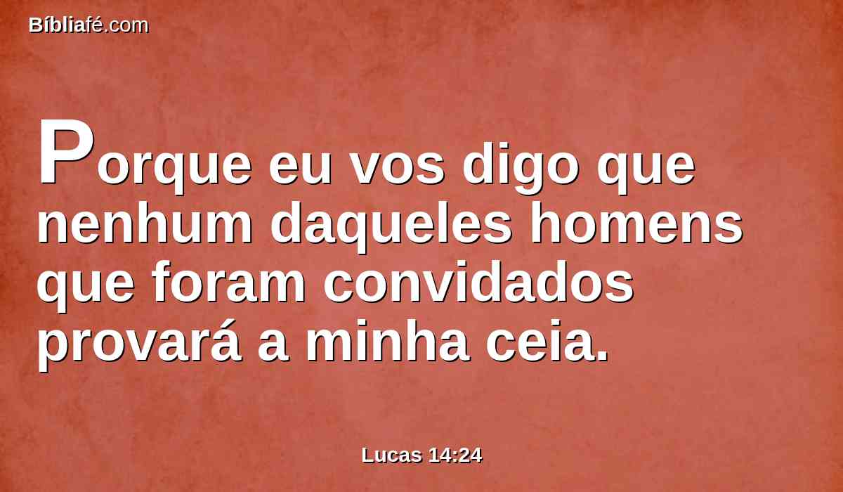 Porque eu vos digo que nenhum daqueles homens que foram convidados provará a minha ceia.