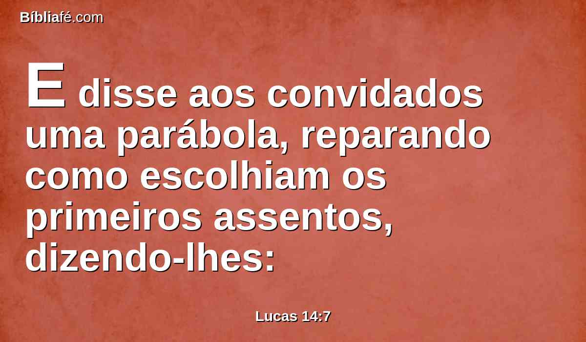 E disse aos convidados uma parábola, reparando como escolhiam os primeiros assentos, dizendo-lhes: