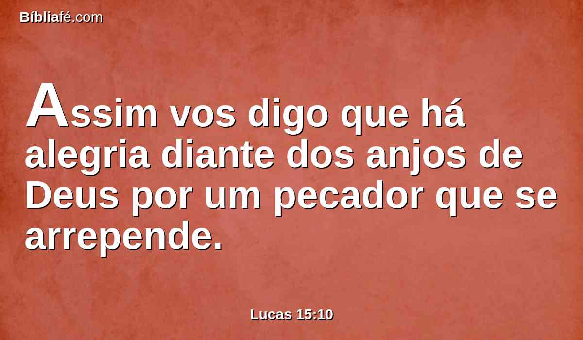 Assim vos digo que há alegria diante dos anjos de Deus por um pecador que se arrepende.