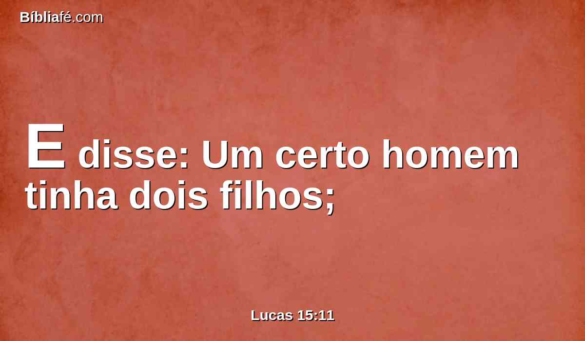 E disse: Um certo homem tinha dois filhos;