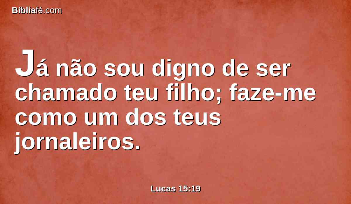 Já não sou digno de ser chamado teu filho; faze-me como um dos teus jornaleiros.