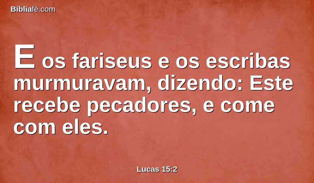 E os fariseus e os escribas murmuravam, dizendo: Este recebe pecadores, e come com eles.