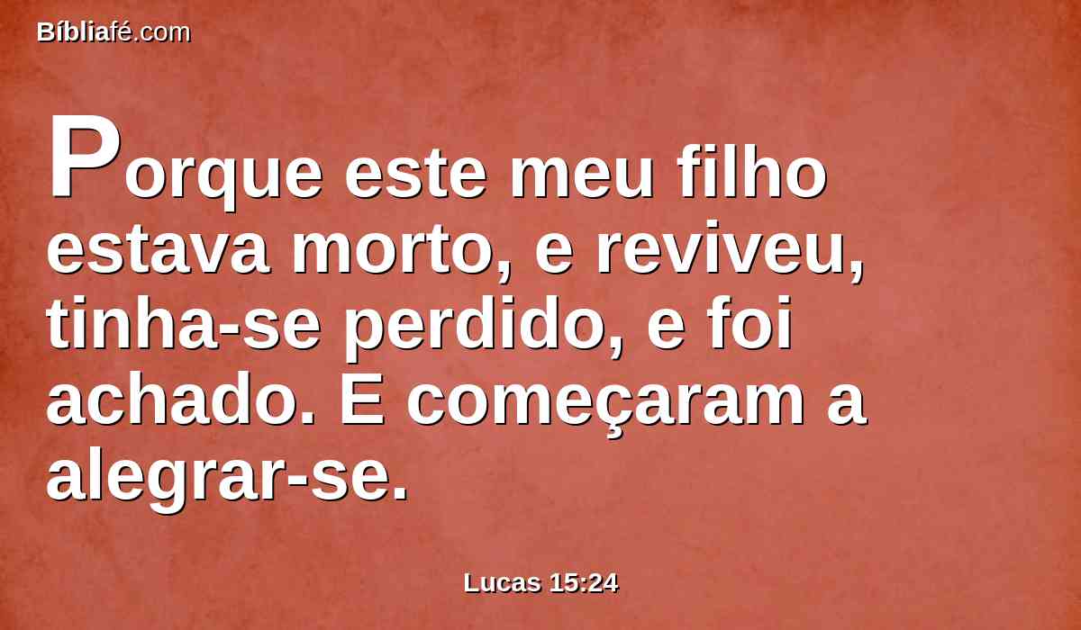 Porque este meu filho estava morto, e reviveu, tinha-se perdido, e foi achado. E começaram a alegrar-se.