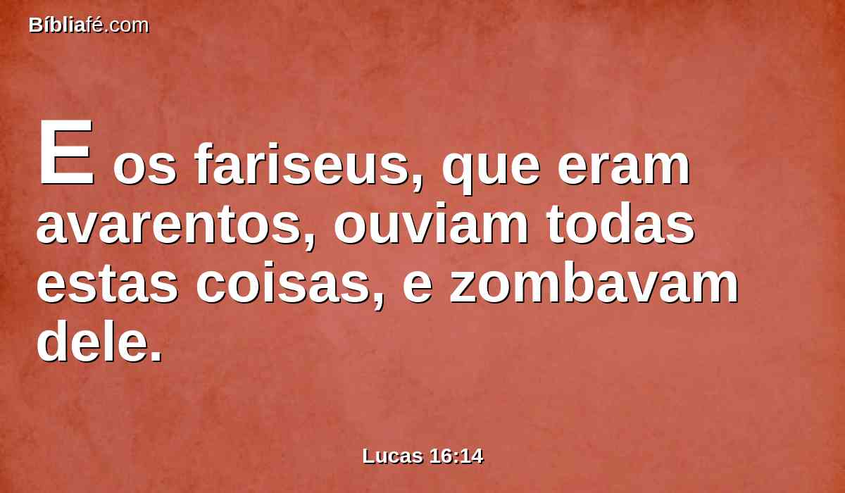 E os fariseus, que eram avarentos, ouviam todas estas coisas, e zombavam dele.