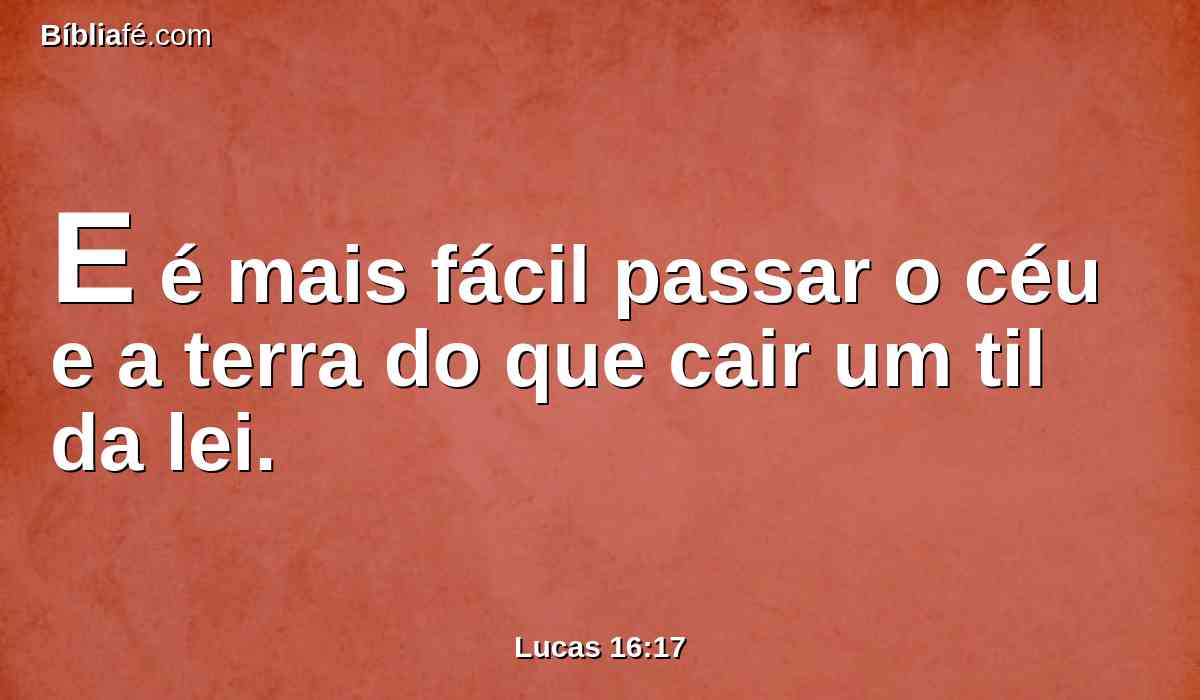 E é mais fácil passar o céu e a terra do que cair um til da lei.