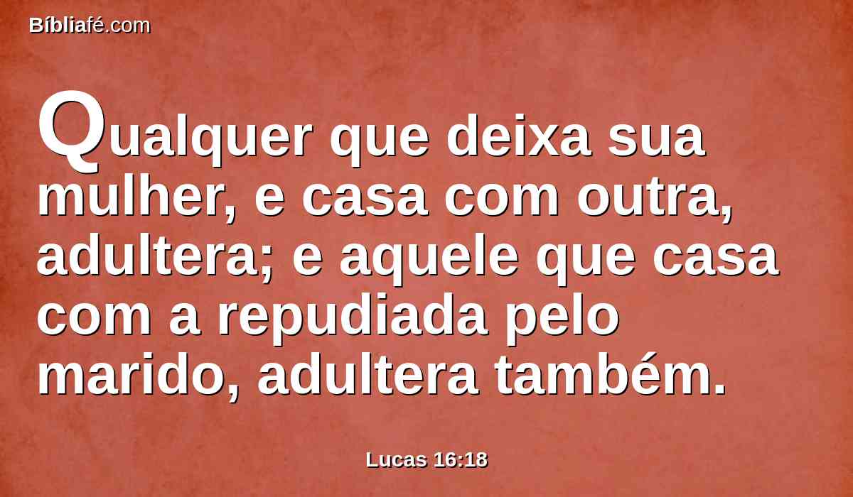 Qualquer que deixa sua mulher, e casa com outra, adultera; e aquele que casa com a repudiada pelo marido, adultera também.