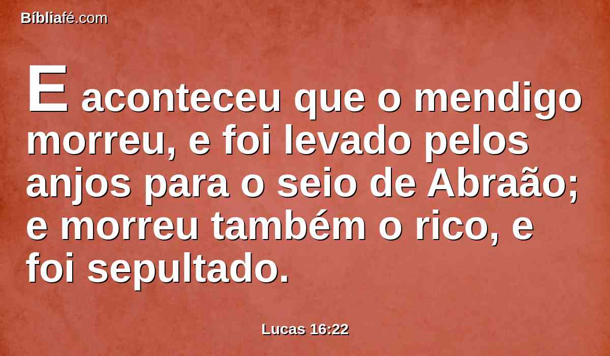 E aconteceu que o mendigo morreu, e foi levado pelos anjos para o seio de Abraão; e morreu também o rico, e foi sepultado.