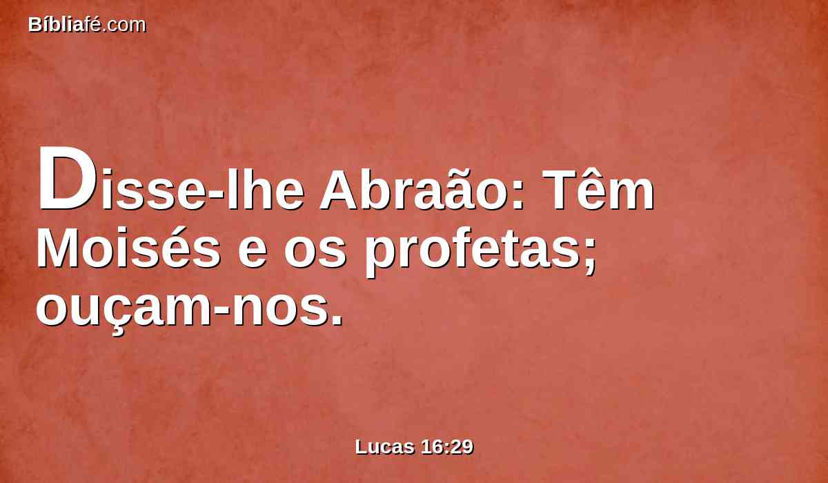 Disse-lhe Abraão: Têm Moisés e os profetas; ouçam-nos.