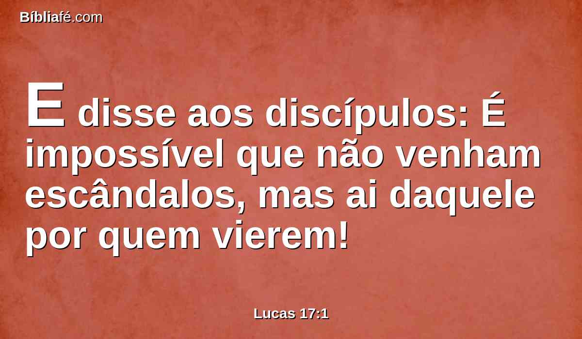 E disse aos discípulos: É impossível que não venham escândalos, mas ai daquele por quem vierem!