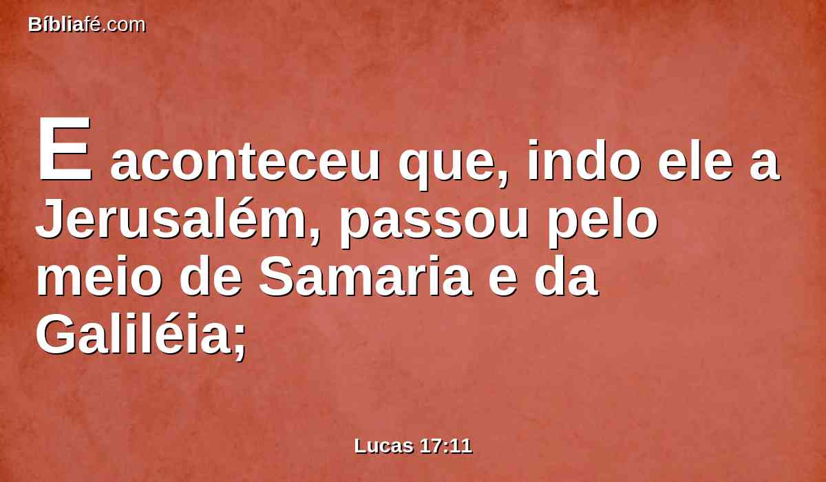 E aconteceu que, indo ele a Jerusalém, passou pelo meio de Samaria e da Galiléia;