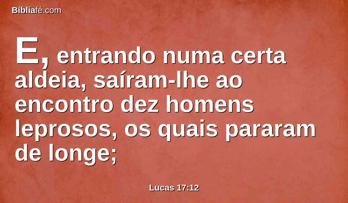 E, entrando numa certa aldeia, saíram-lhe ao encontro dez homens leprosos, os quais pararam de longe;