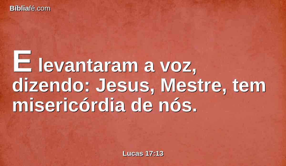 E levantaram a voz, dizendo: Jesus, Mestre, tem misericórdia de nós.