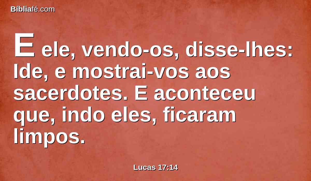 E ele, vendo-os, disse-lhes: Ide, e mostrai-vos aos sacerdotes. E aconteceu que, indo eles, ficaram limpos.