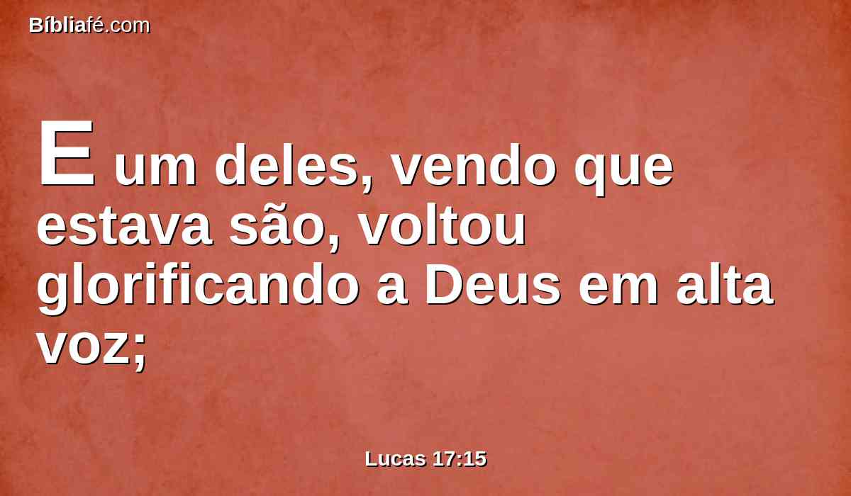 E um deles, vendo que estava são, voltou glorificando a Deus em alta voz;