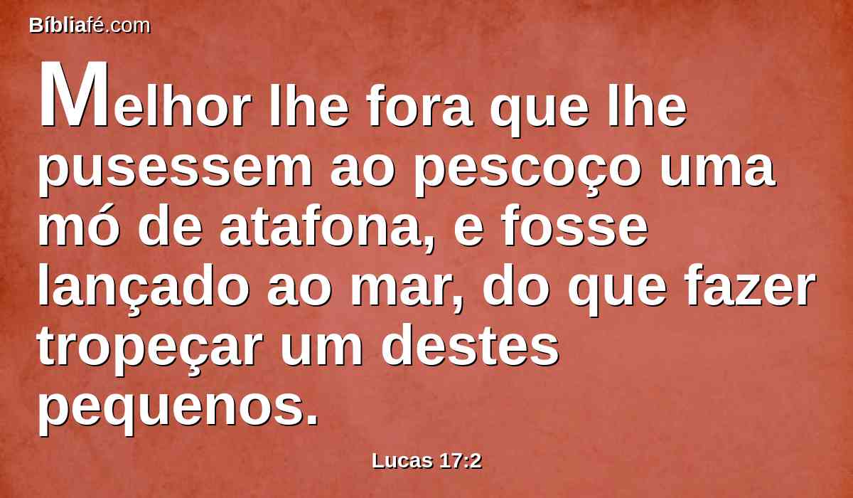 Melhor lhe fora que lhe pusessem ao pescoço uma mó de atafona, e fosse lançado ao mar, do que fazer tropeçar um destes pequenos.