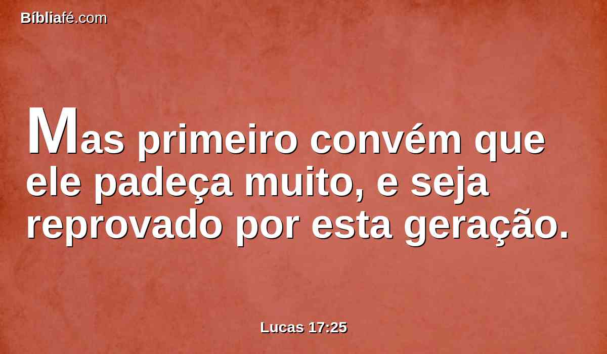Mas primeiro convém que ele padeça muito, e seja reprovado por esta geração.