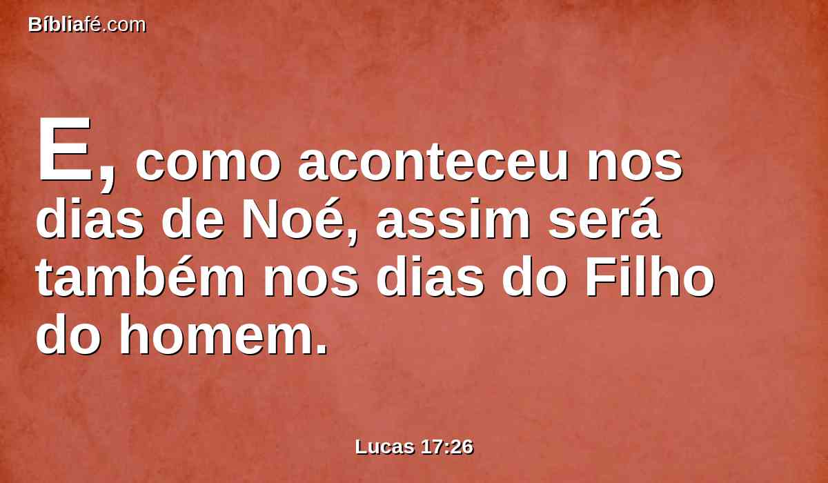 E, como aconteceu nos dias de Noé, assim será também nos dias do Filho do homem.