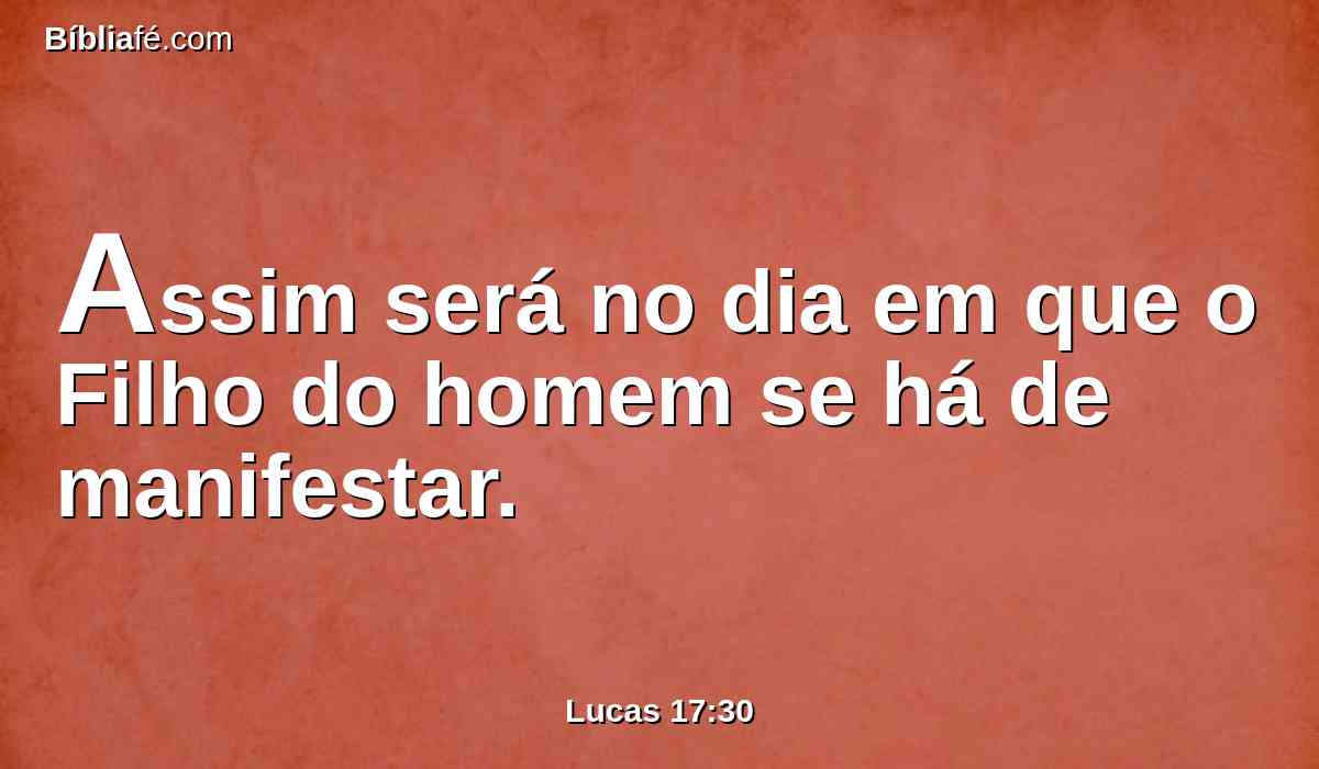 Assim será no dia em que o Filho do homem se há de manifestar.