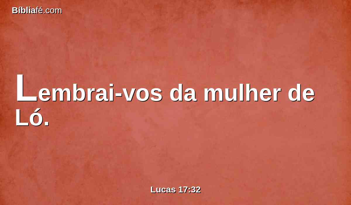 Lembrai-vos da mulher de Ló.