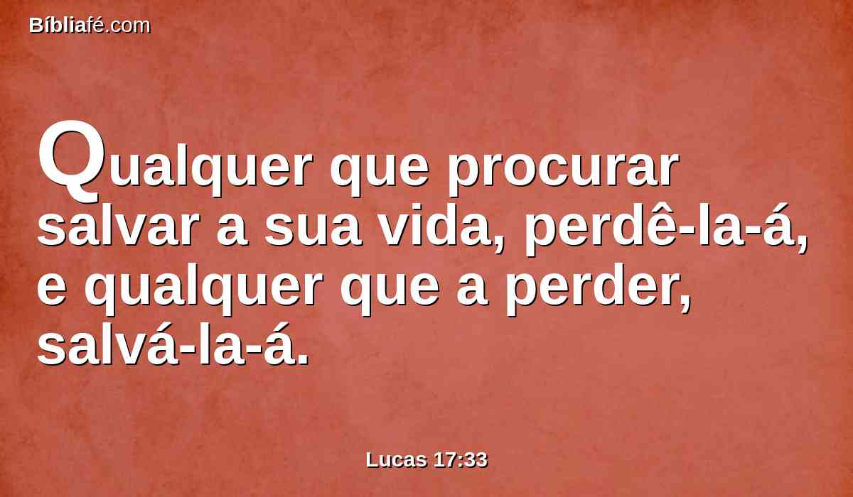 Qualquer que procurar salvar a sua vida, perdê-la-á, e qualquer que a perder, salvá-la-á.