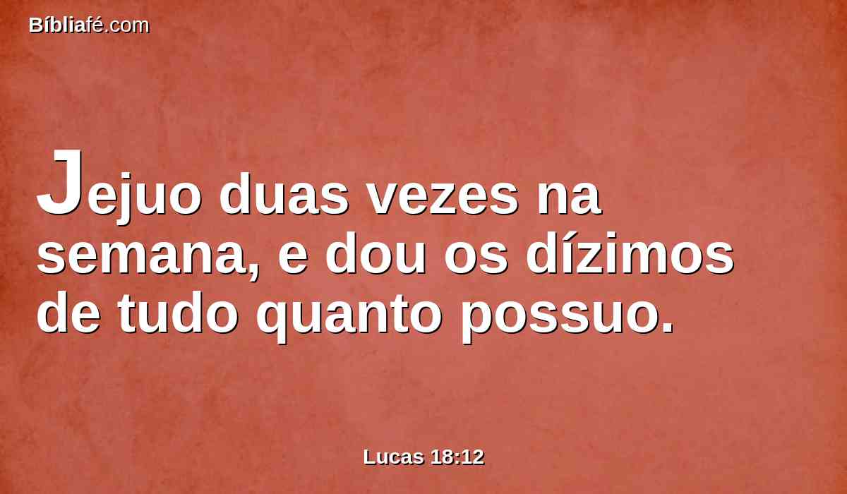 Jejuo duas vezes na semana, e dou os dízimos de tudo quanto possuo.