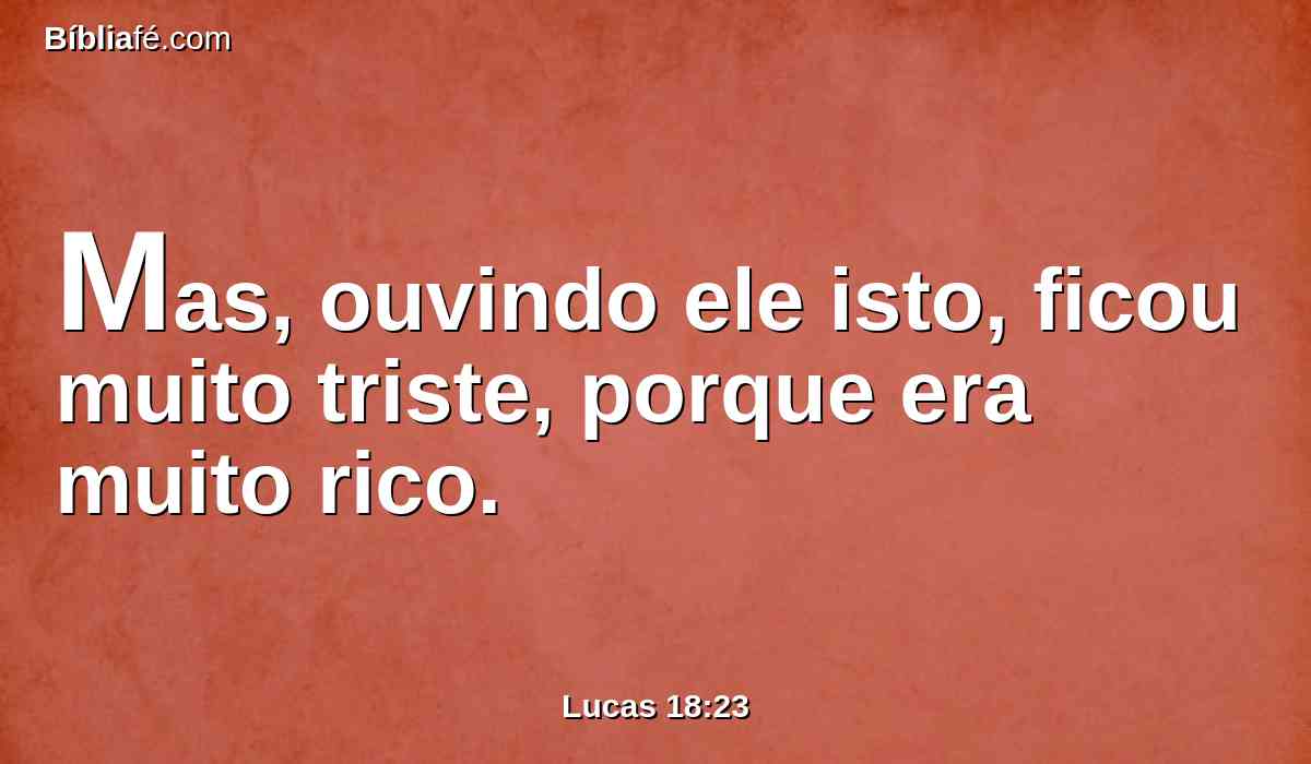 Mas, ouvindo ele isto, ficou muito triste, porque era muito rico.