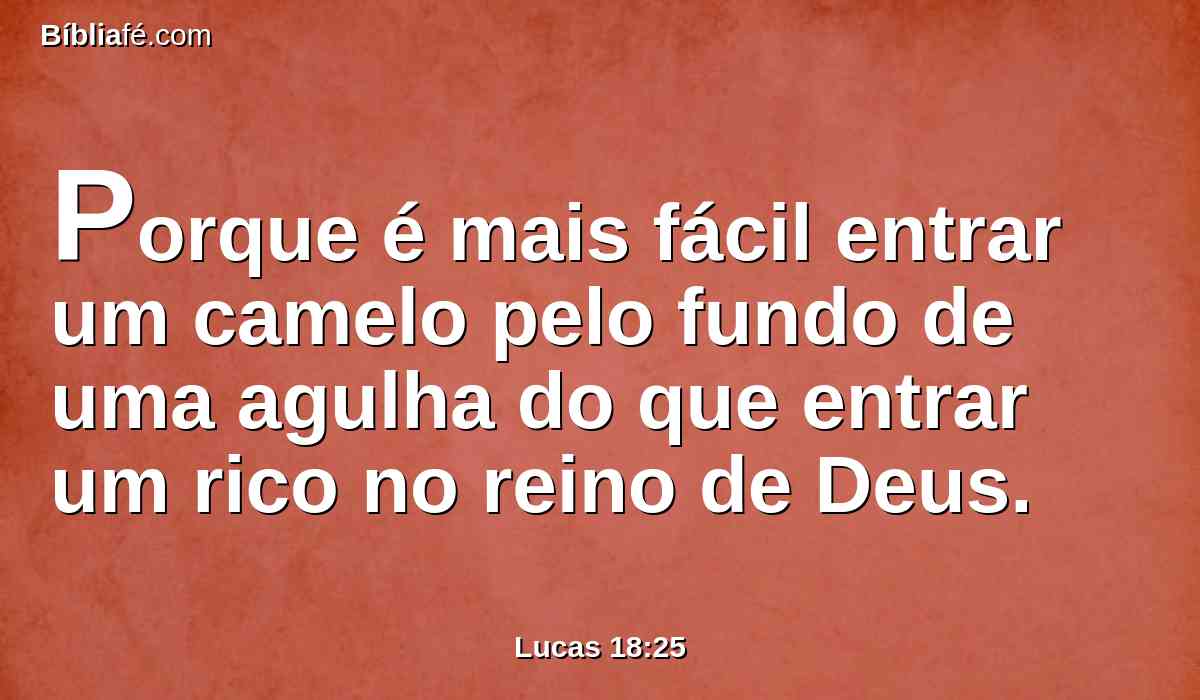 Porque é mais fácil entrar um camelo pelo fundo de uma agulha do que entrar um rico no reino de Deus.