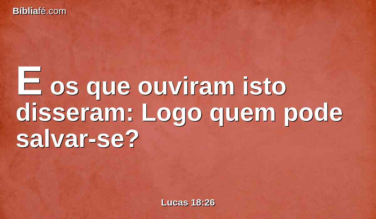 E os que ouviram isto disseram: Logo quem pode salvar-se?