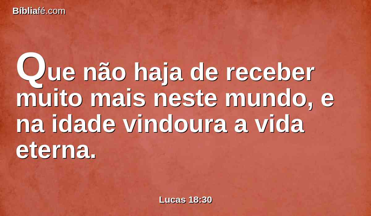 Que não haja de receber muito mais neste mundo, e na idade vindoura a vida eterna.