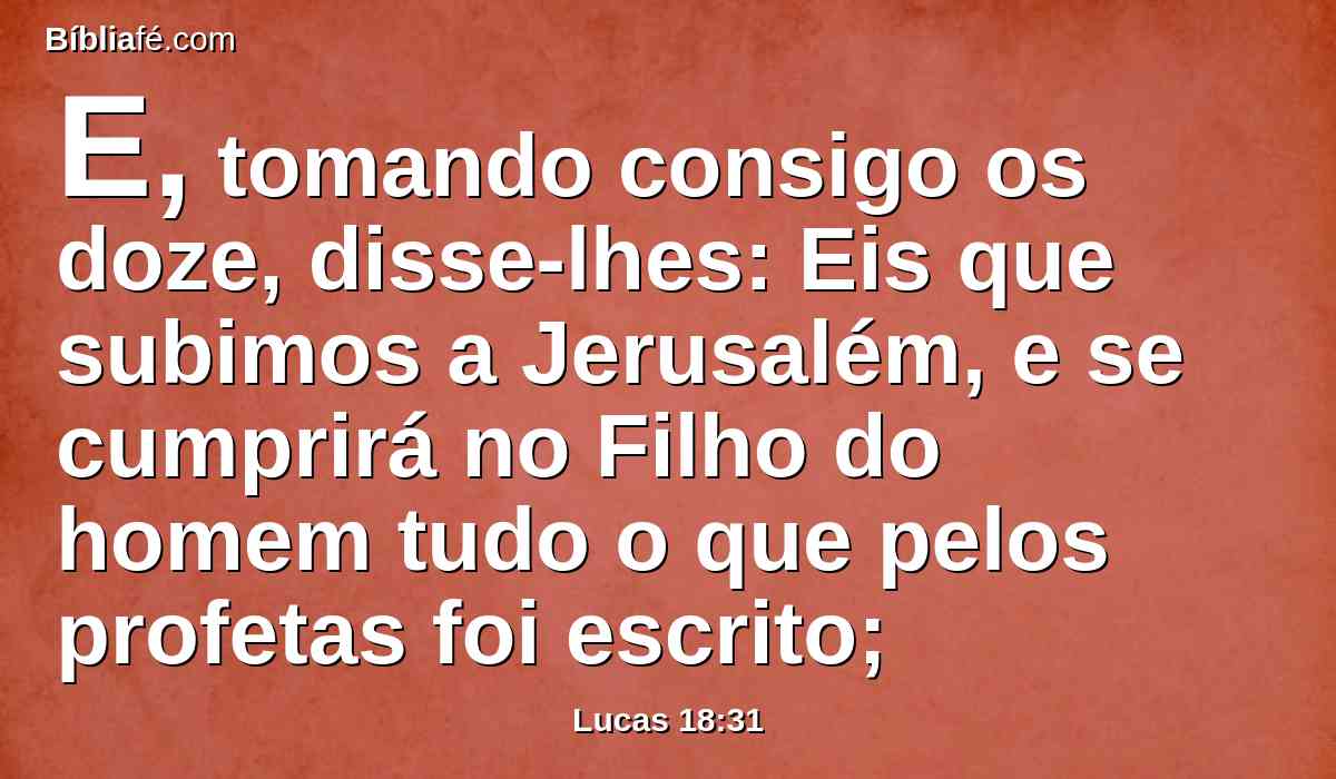 E, tomando consigo os doze, disse-lhes: Eis que subimos a Jerusalém, e se cumprirá no Filho do homem tudo o que pelos profetas foi escrito;