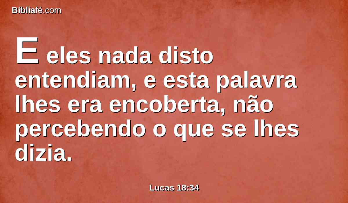 E eles nada disto entendiam, e esta palavra lhes era encoberta, não percebendo o que se lhes dizia.