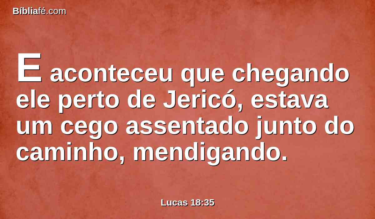 E aconteceu que chegando ele perto de Jericó, estava um cego assentado junto do caminho, mendigando.