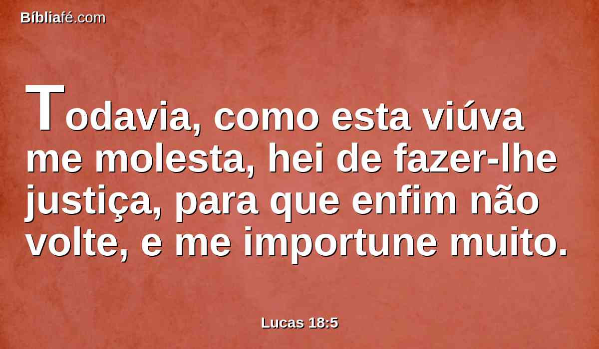 Todavia, como esta viúva me molesta, hei de fazer-lhe justiça, para que enfim não volte, e me importune muito.
